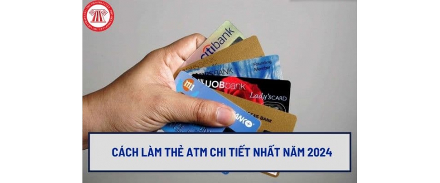 Cách làm thẻ ATM chi tiết nhất năm 2024? Nguyên tắc sử dụng thẻ ngân hàng mới nhất hiện nay ra sao?
