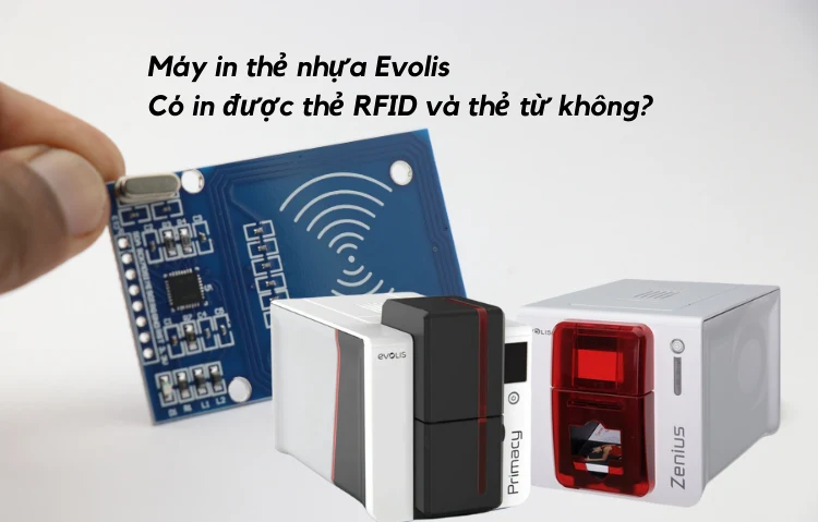 Máy in thẻ Evolis có in được thẻ RFID và thẻ từ không?