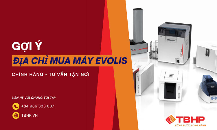Gợi ý địa chỉ mua máy Evolis chính hãng, tư vấn tận nơi