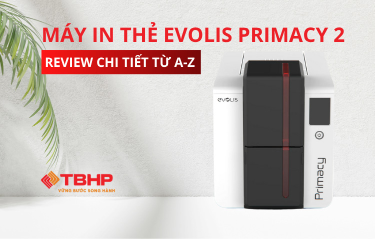 Máy in thẻ Evolis Primacy 2: Review chi tiết từ A-Z