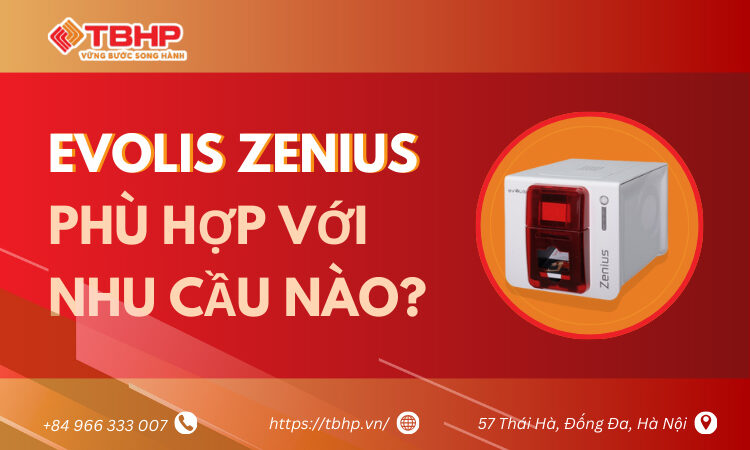 Evolis Zenius phù hợp với nhu cầu nào? Giải đáp chi tiết